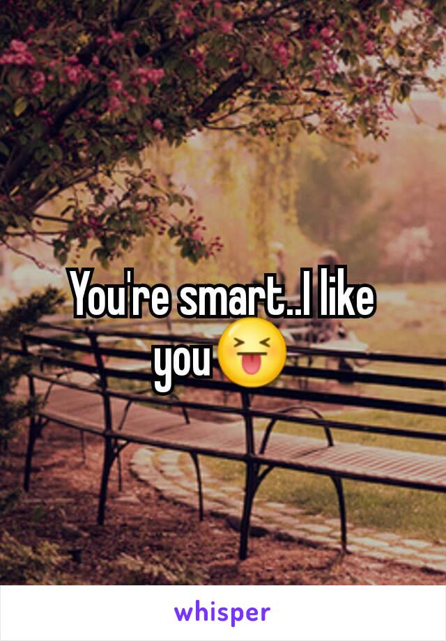 You're smart..I like you😝