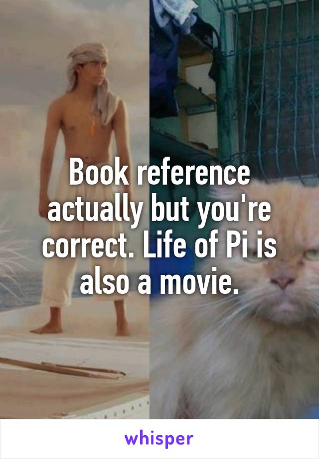 Book reference actually but you're correct. Life of Pi is also a movie.