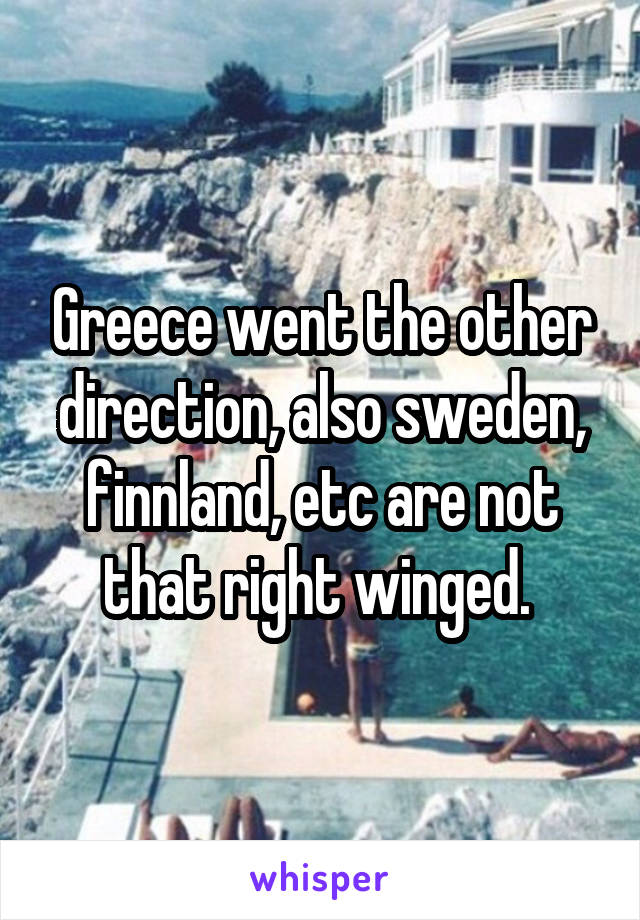 Greece went the other direction, also sweden, finnland, etc are not that right winged. 