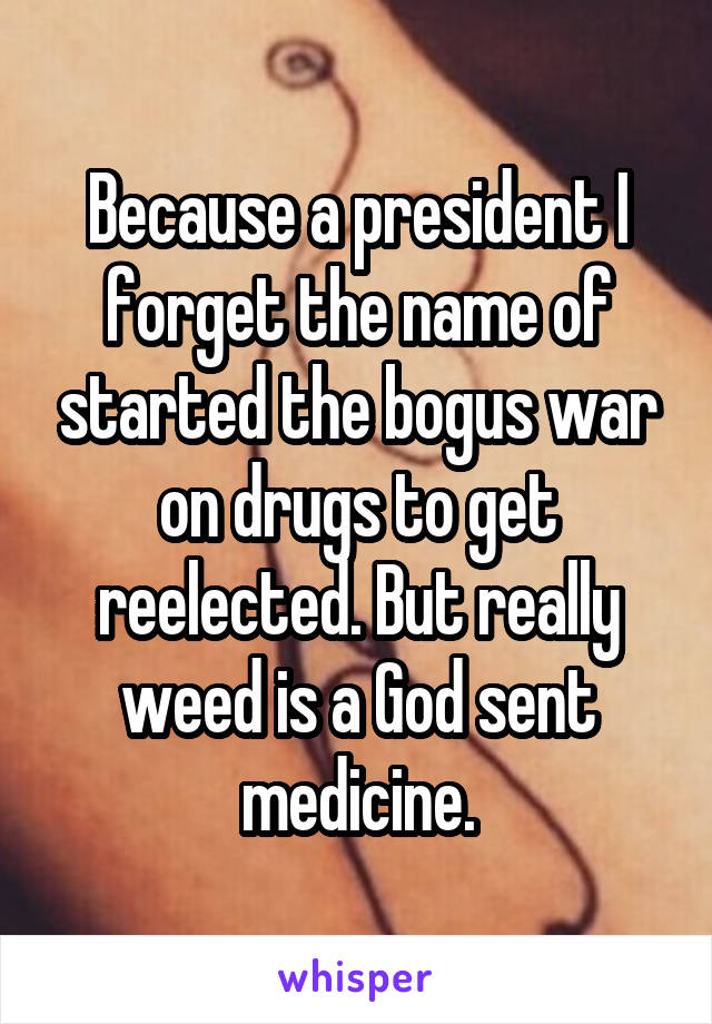 Because a president I forget the name of started the bogus war on drugs to get reelected. But really weed is a God sent medicine.