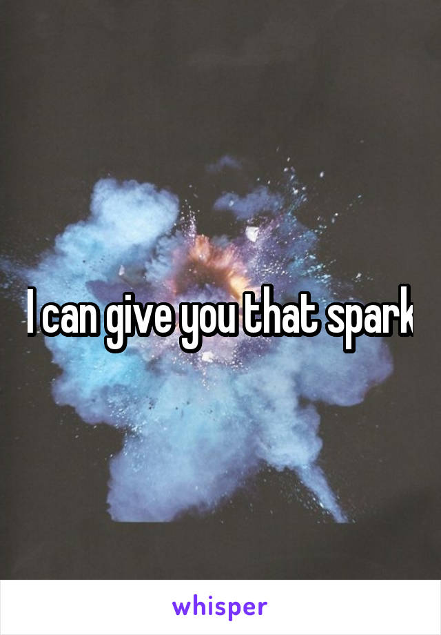 I can give you that spark