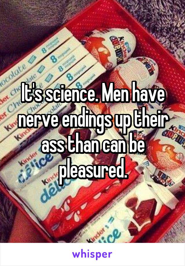 It's science. Men have nerve endings up their ass than can be pleasured.