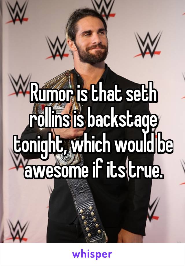 Rumor is that seth rollins is backstage tonight, which would be awesome if its true.