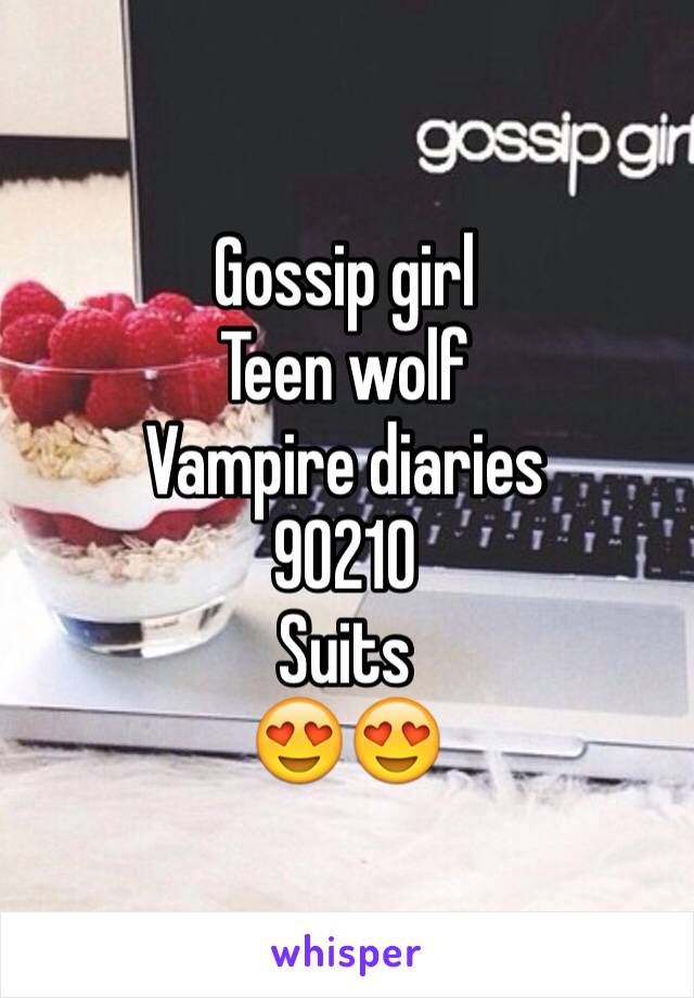 Gossip girl
Teen wolf
Vampire diaries 
90210
Suits
😍😍