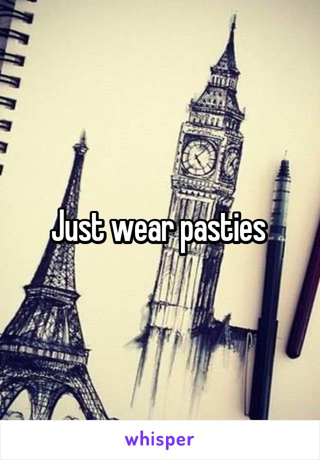 Just wear pasties 