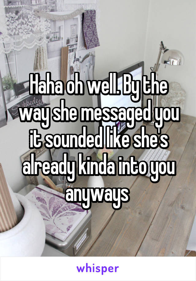 Haha oh well. By the way she messaged you it sounded like she's already kinda into you anyways 