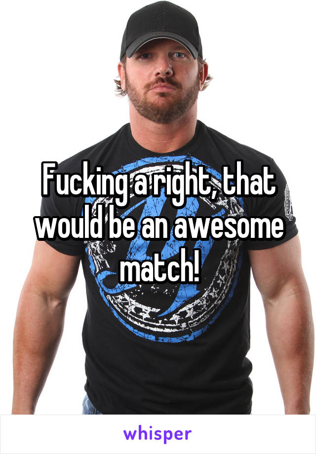 Fucking a right, that would be an awesome match!