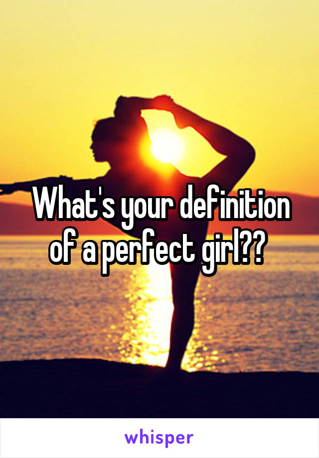 What's your definition of a perfect girl?? 