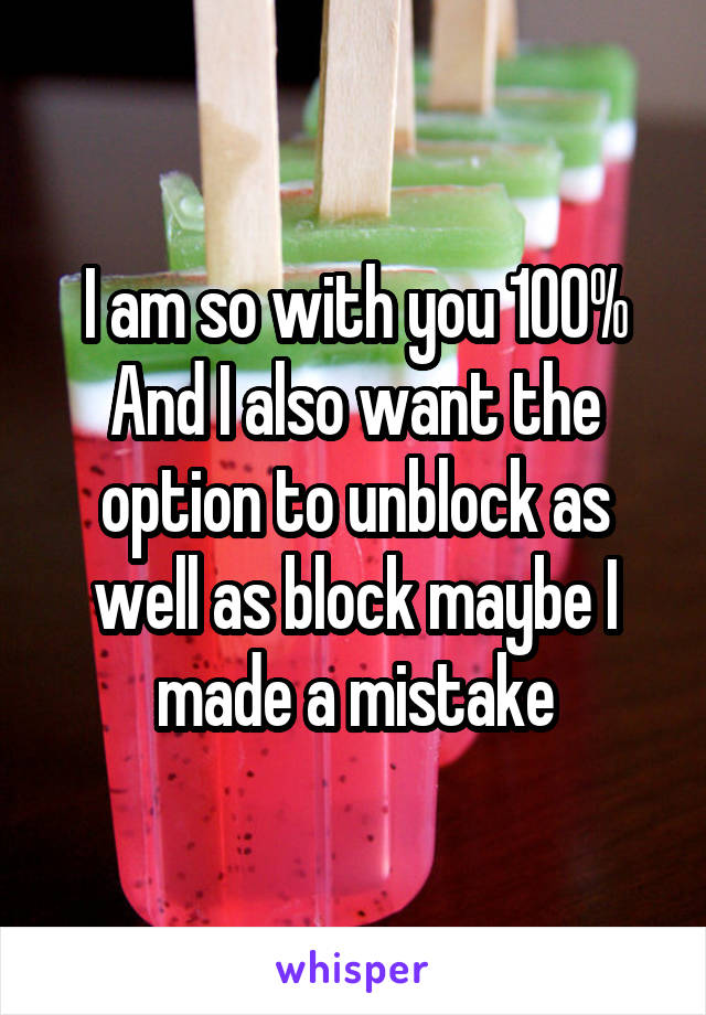 I am so with you 100% And I also want the option to unblock as well as block maybe I made a mistake