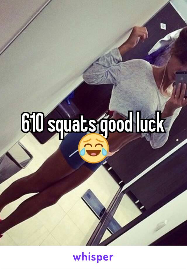 610 squats good luck 😂