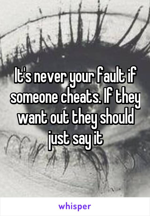 It's never your fault if someone cheats. If they want out they should just say it