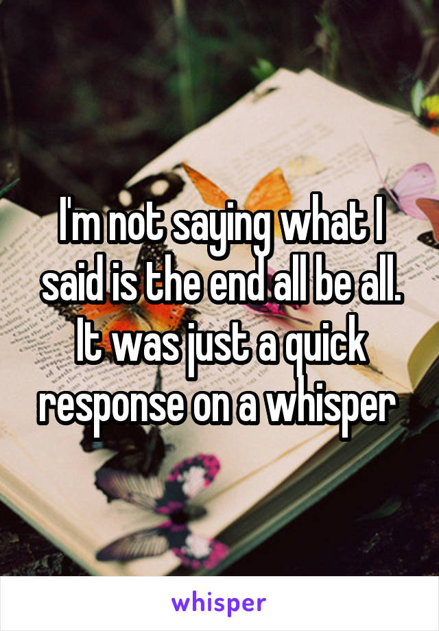 I'm not saying what I said is the end all be all. It was just a quick response on a whisper 