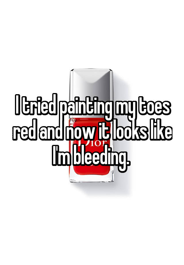 i-tried-painting-my-toes-red-and-now-it-looks-like-i-m-bleeding