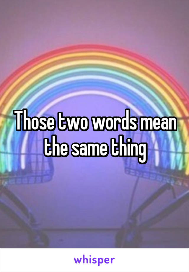 those-two-words-mean-the-same-thing