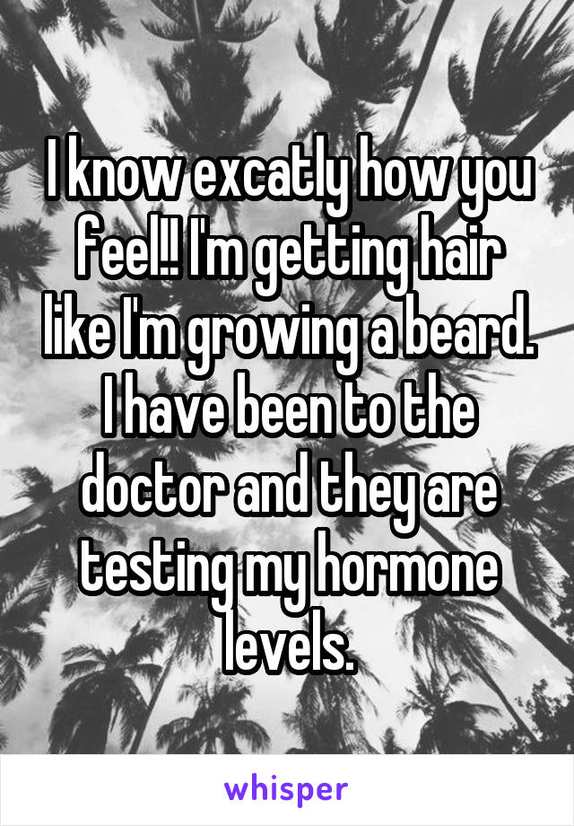 I know excatly how you feel!! I'm getting hair like I'm growing a beard. I have been to the doctor and they are testing my hormone levels.