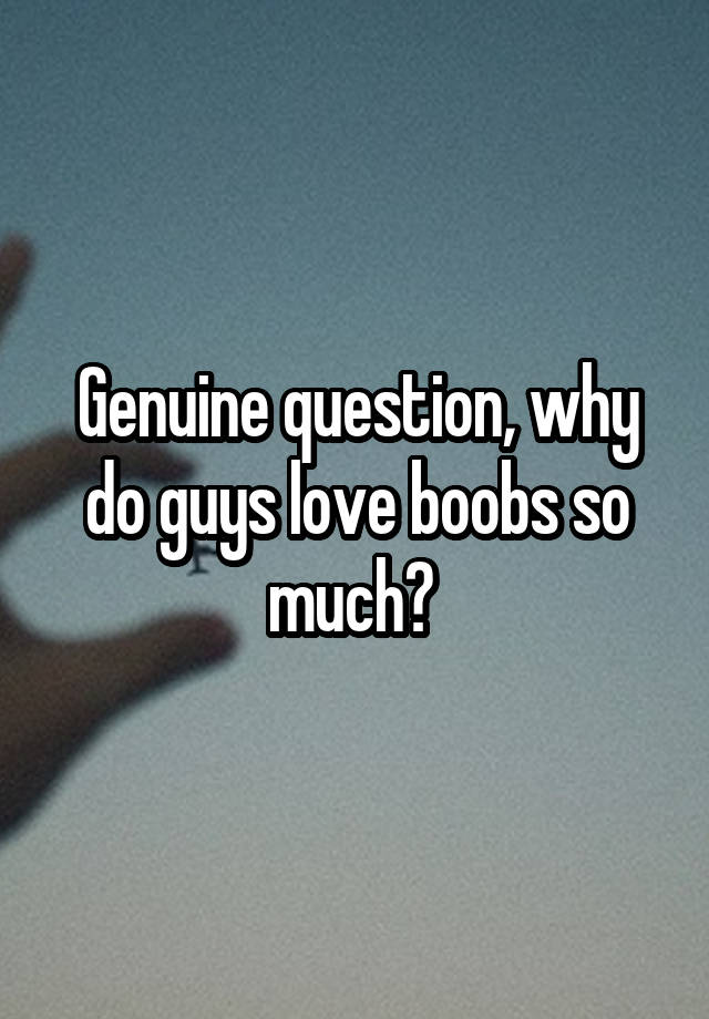 Genuine Question Why Do Guys Love Boobs So Much