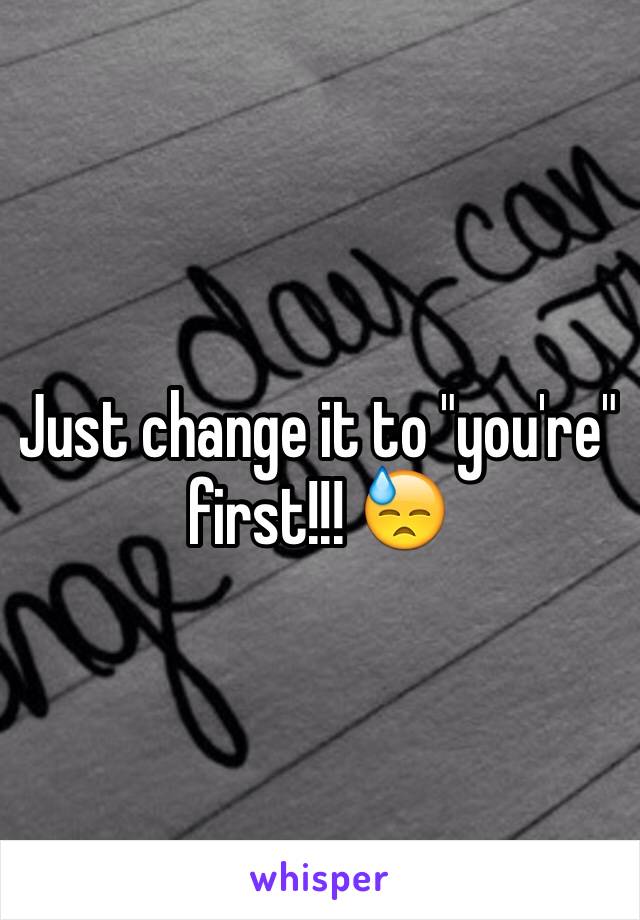 Just change it to "you're" first!!! 😓