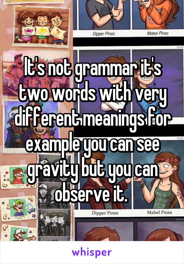 It's not grammar it's two words with very different meanings for example you can see gravity but you can observe it. 