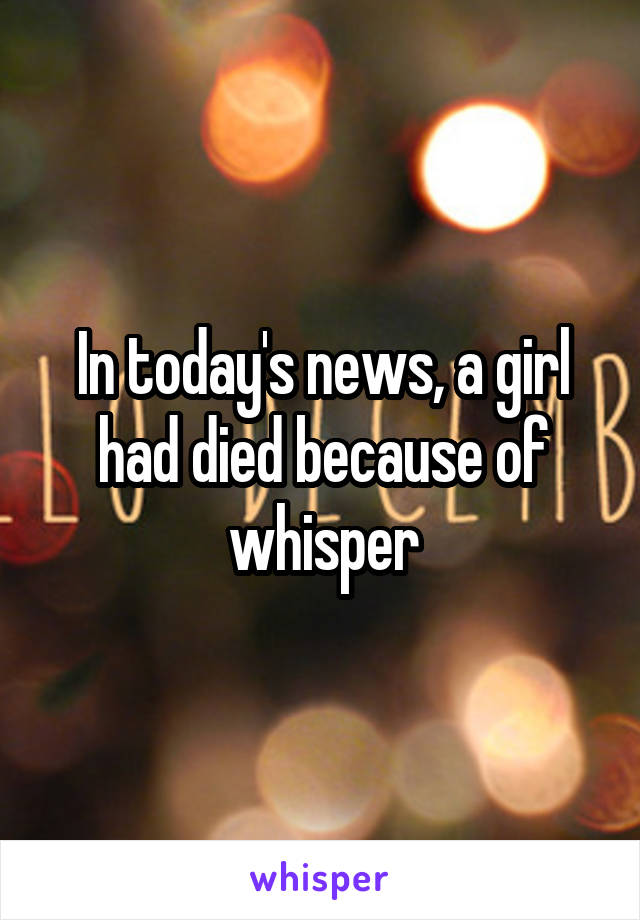 In today's news, a girl had died because of whisper