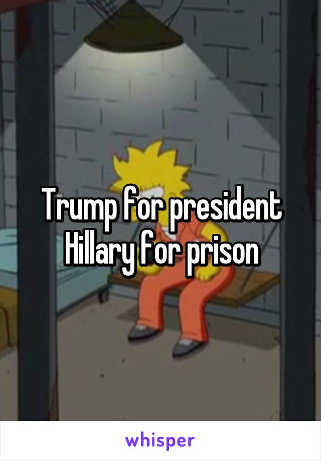 Trump for president Hillary for prison