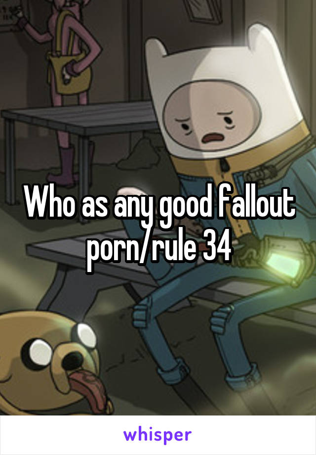 Who as any good fallout porn/rule 34