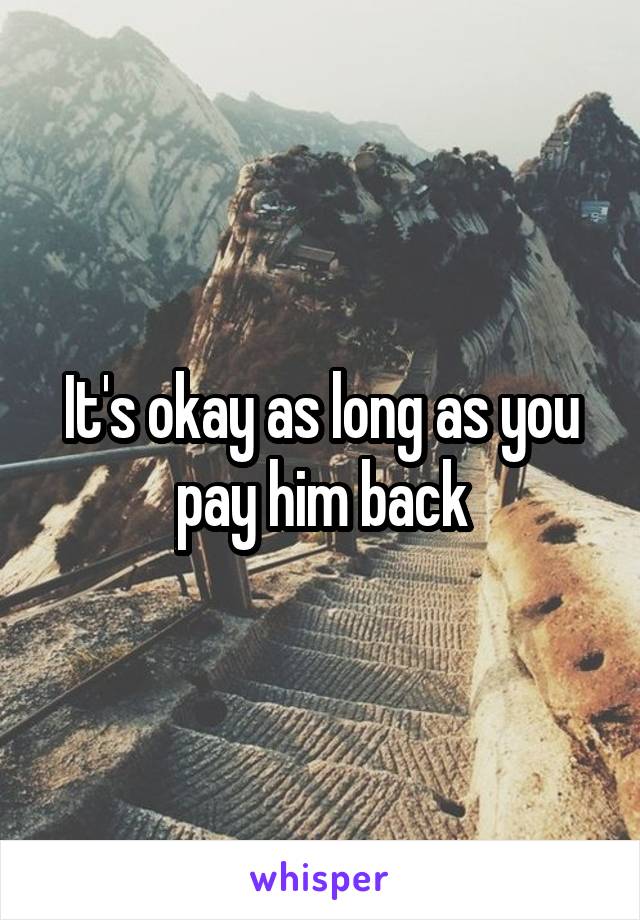 It's okay as long as you pay him back