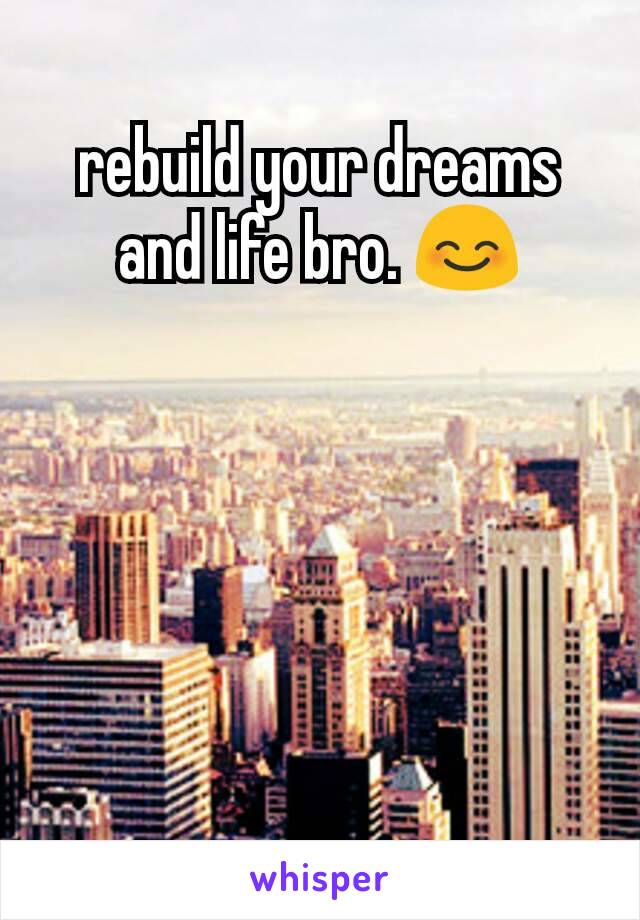 rebuild your dreams and life bro. 😊