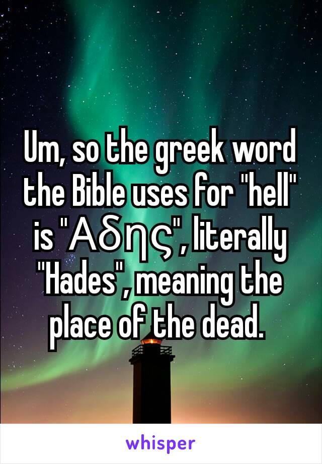 Um, so the greek word the Bible uses for "hell" is "Αδης", literally "Hades", meaning the place of the dead. 