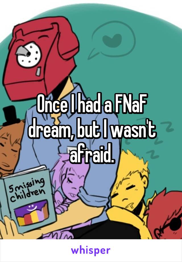 Once I had a FNaF dream, but I wasn't afraid.