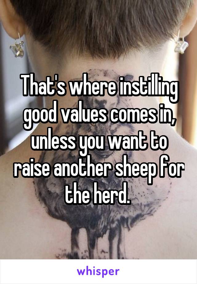 That's where instilling good values comes in, unless you want to raise another sheep for the herd. 