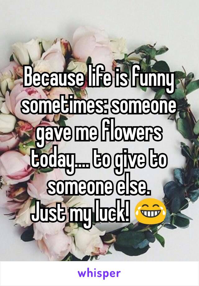 Because life is funny sometimes: someone gave me flowers today.... to give to someone else.
Just my luck! 😂