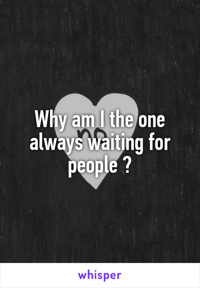 Why am I the one always waiting for people ?