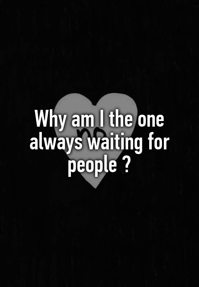 why-am-i-the-one-always-waiting-for-people