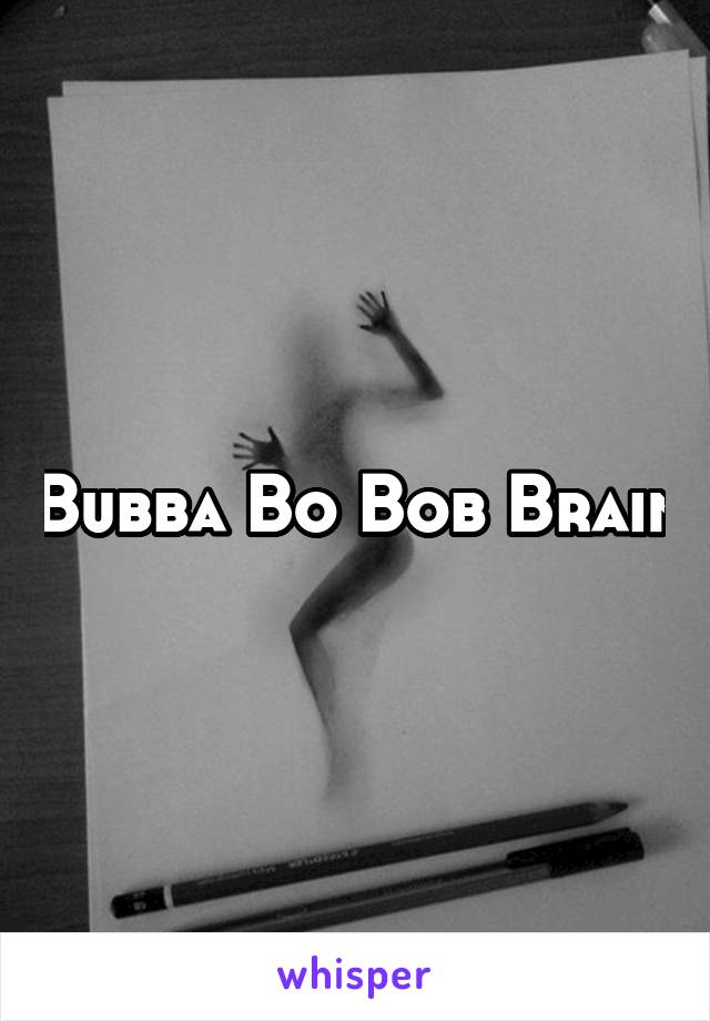 Bubba Bo Bob Brain