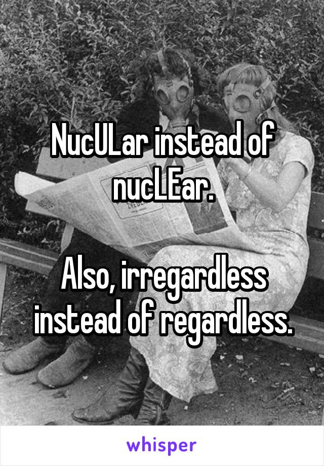 NucULar instead of nucLEar.

Also, irregardless instead of regardless.