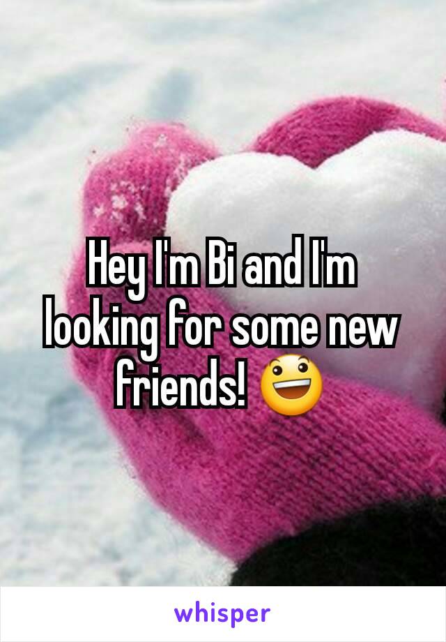 Hey I'm Bi and I'm looking for some new friends! 😃