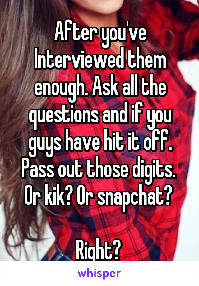 After you've Interviewed them enough. Ask all the questions and if you guys have hit it off. Pass out those digits. 
Or kik? Or snapchat? 

Right? 