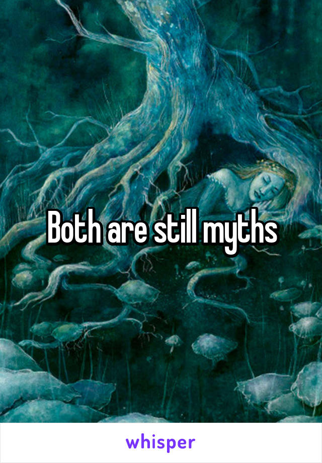 Both are still myths