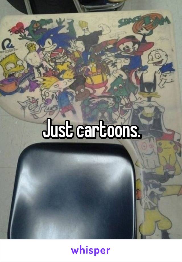 Just cartoons.