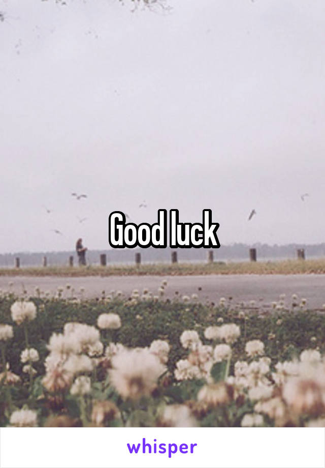 Good luck