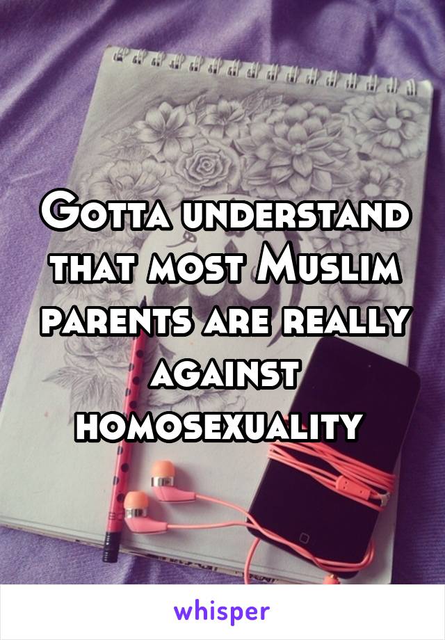 Gotta understand that most Muslim parents are really against homosexuality 