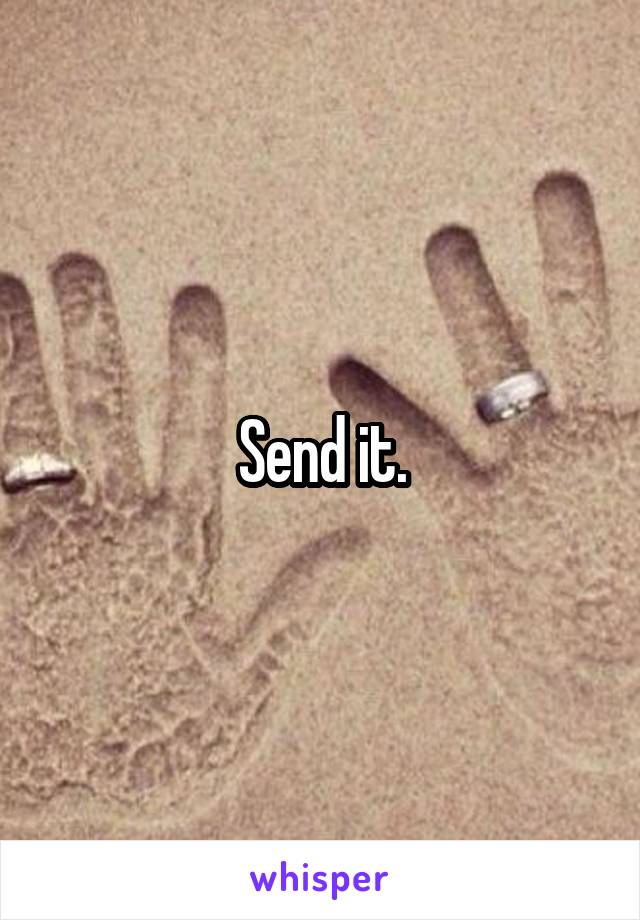 Send it.