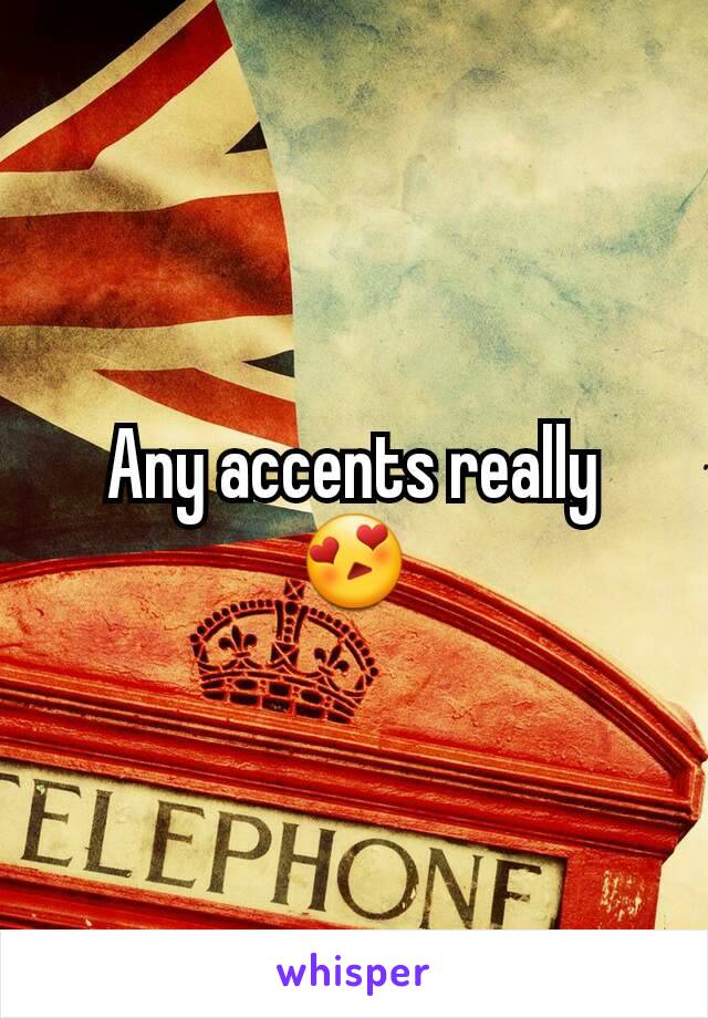 Any accents really 😍