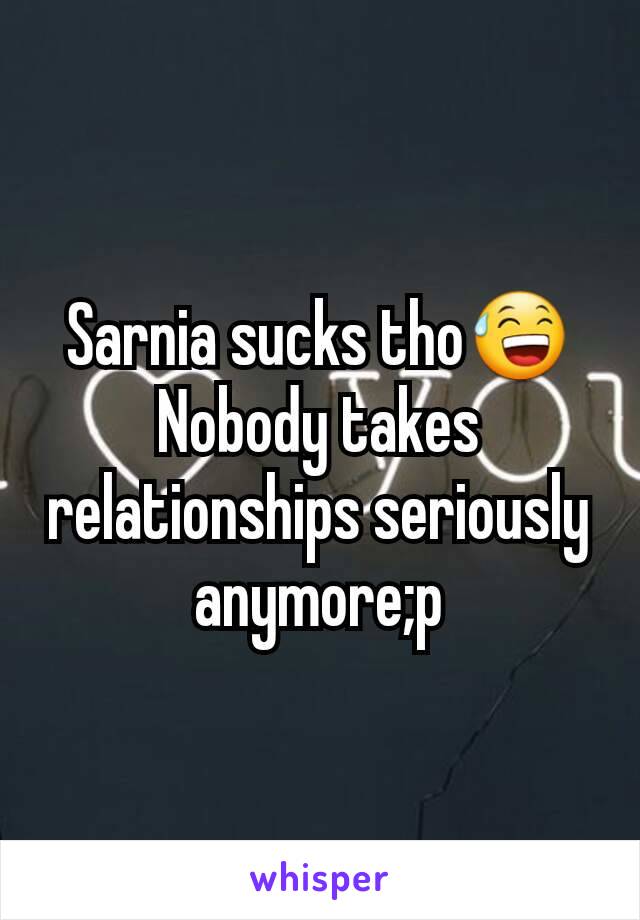 Sarnia sucks tho😅
Nobody takes relationships seriously anymore;p