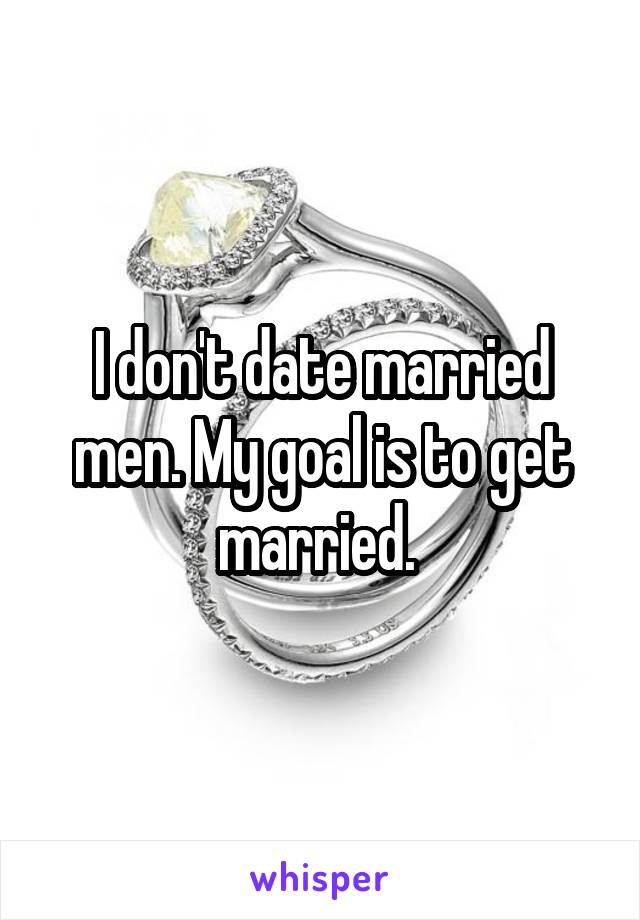 I don't date married men. My goal is to get married. 