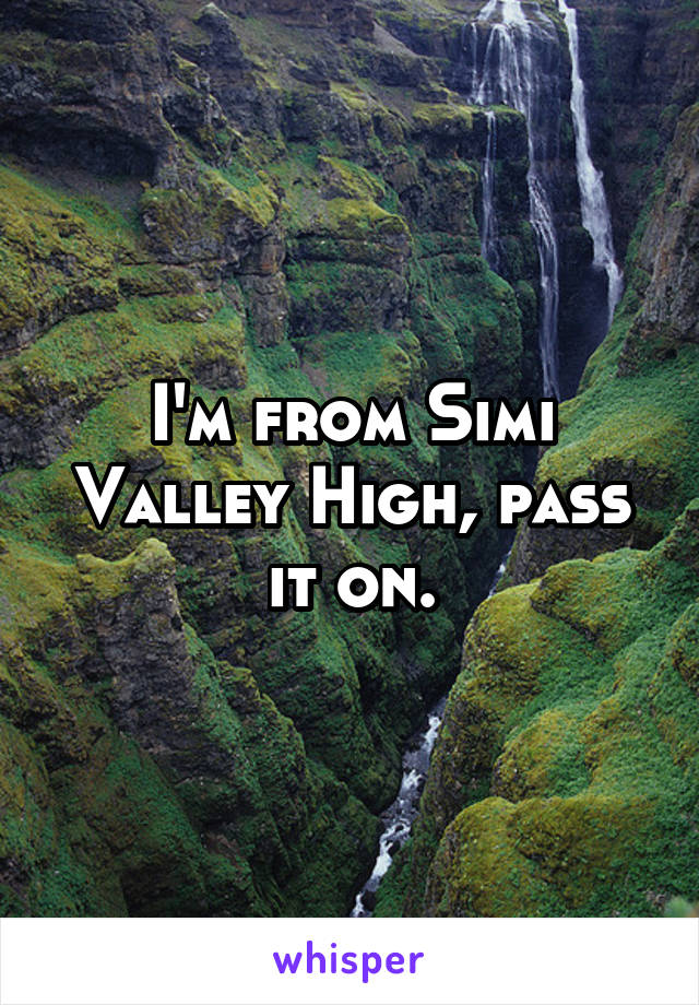 I'm from Simi Valley High, pass it on.