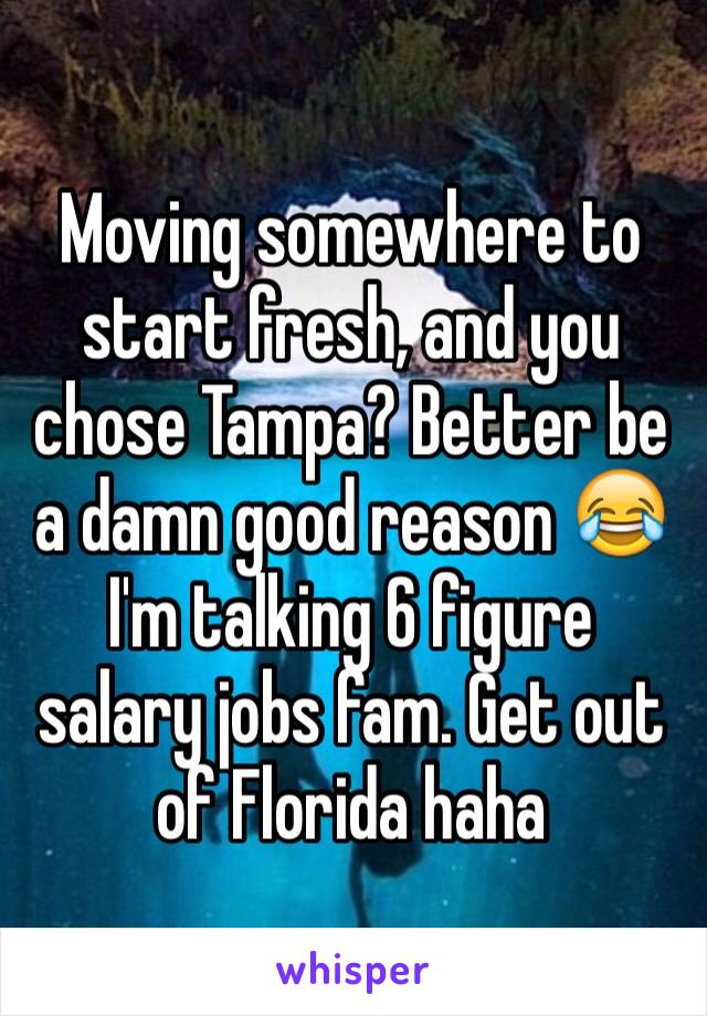 Moving somewhere to start fresh, and you chose Tampa? Better be a damn good reason 😂 I'm talking 6 figure salary jobs fam. Get out of Florida haha