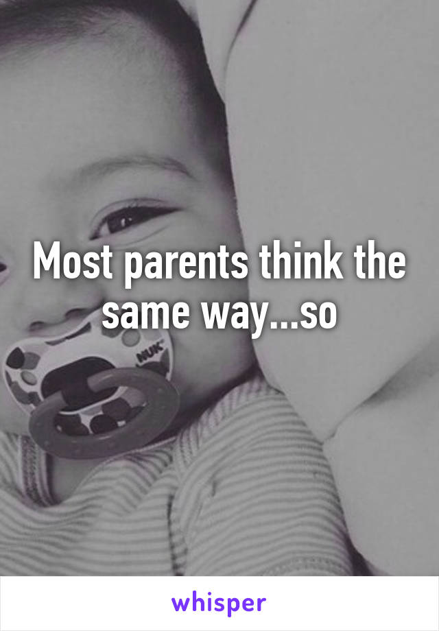 Most parents think the same way...so
