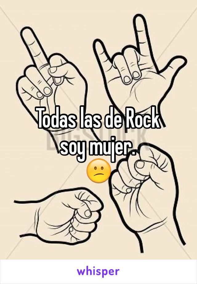 Todas las de Rock
soy mujer.
😕