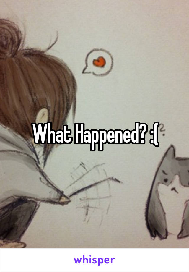 What Happened? :(